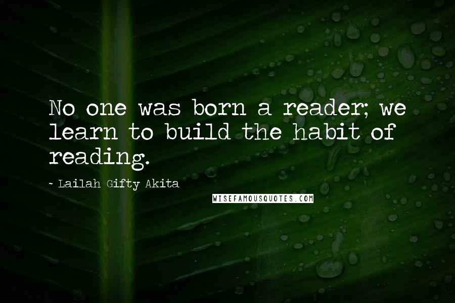 Lailah Gifty Akita Quotes: No one was born a reader; we learn to build the habit of reading.