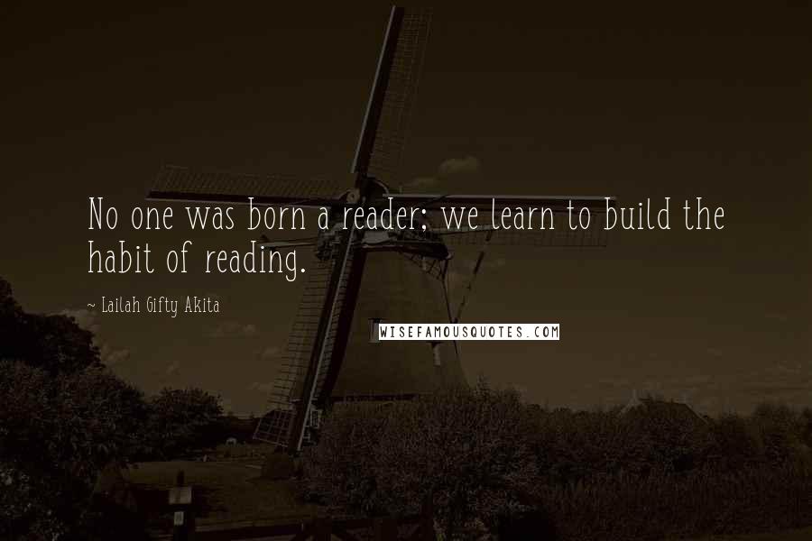 Lailah Gifty Akita Quotes: No one was born a reader; we learn to build the habit of reading.