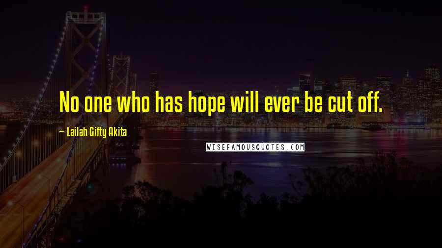 Lailah Gifty Akita Quotes: No one who has hope will ever be cut off.