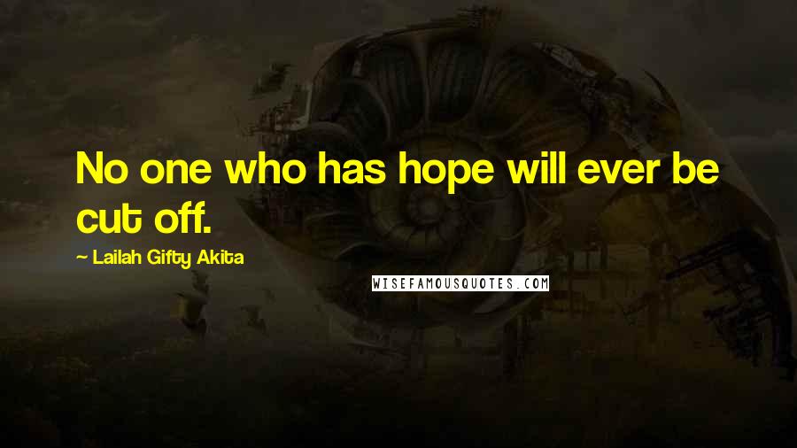 Lailah Gifty Akita Quotes: No one who has hope will ever be cut off.