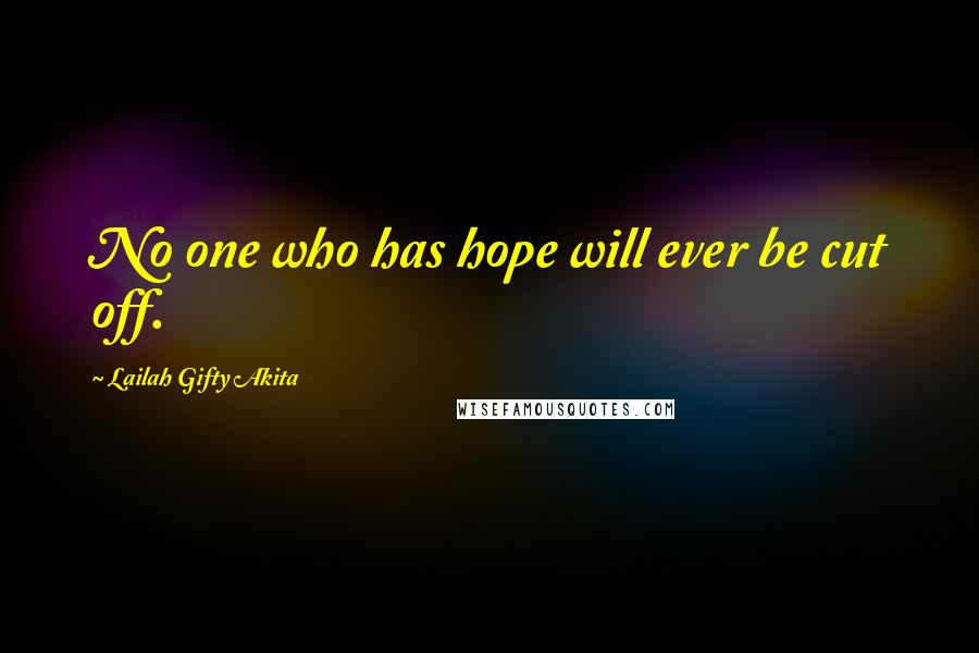 Lailah Gifty Akita Quotes: No one who has hope will ever be cut off.