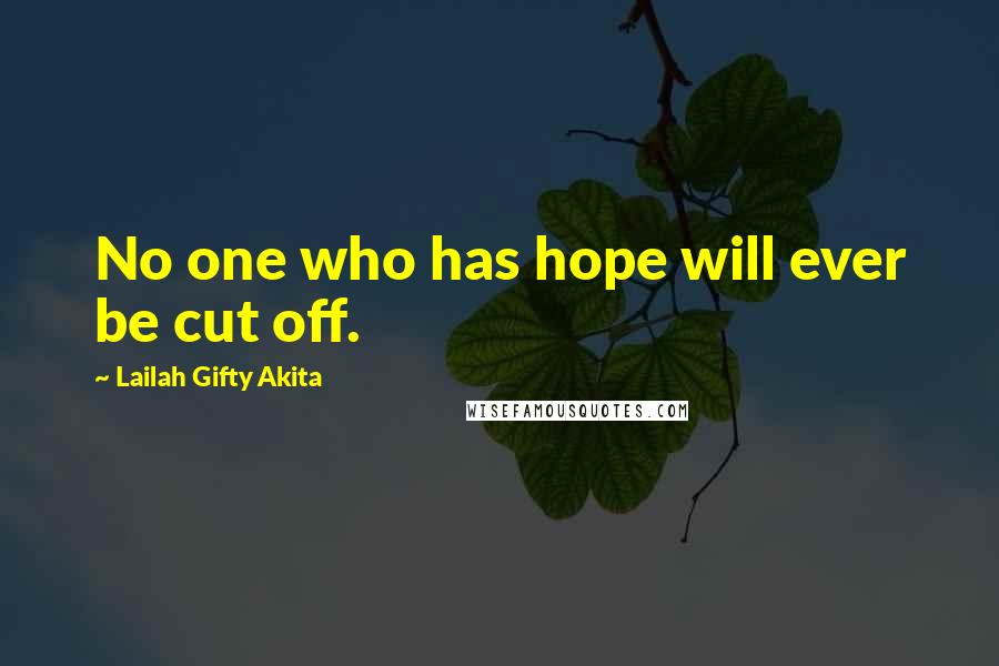 Lailah Gifty Akita Quotes: No one who has hope will ever be cut off.
