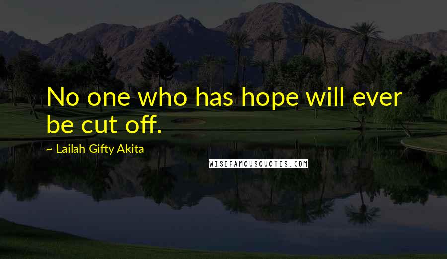 Lailah Gifty Akita Quotes: No one who has hope will ever be cut off.