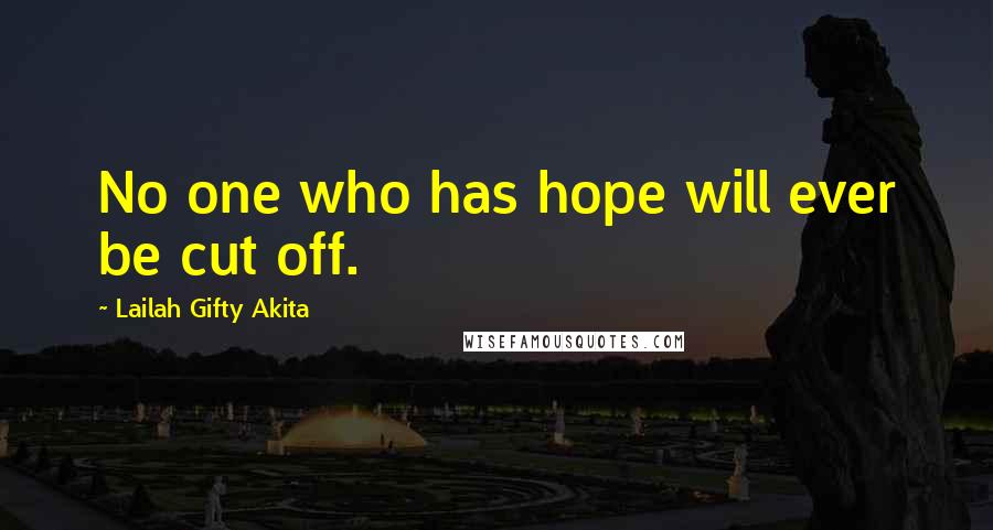 Lailah Gifty Akita Quotes: No one who has hope will ever be cut off.