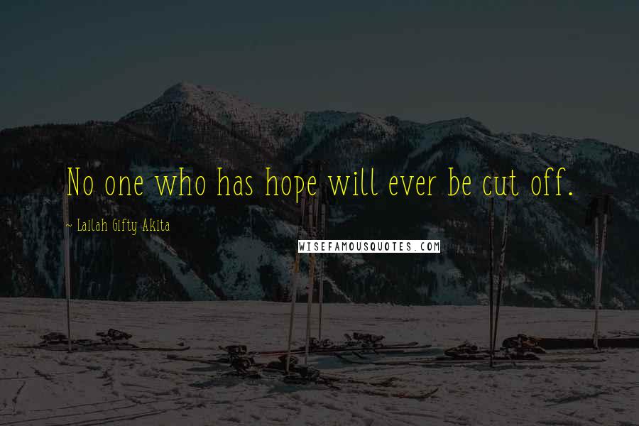 Lailah Gifty Akita Quotes: No one who has hope will ever be cut off.