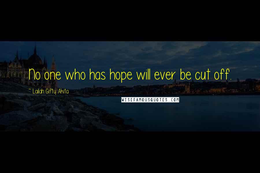 Lailah Gifty Akita Quotes: No one who has hope will ever be cut off.