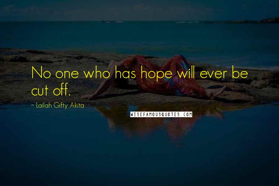 Lailah Gifty Akita Quotes: No one who has hope will ever be cut off.