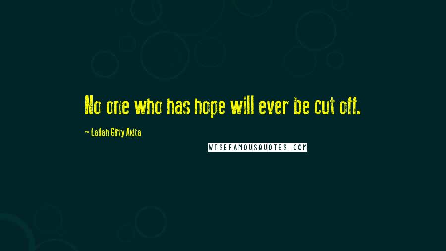 Lailah Gifty Akita Quotes: No one who has hope will ever be cut off.