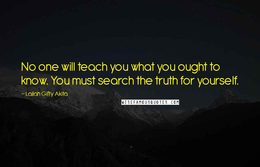 Lailah Gifty Akita Quotes: No one will teach you what you ought to know. You must search the truth for yourself.