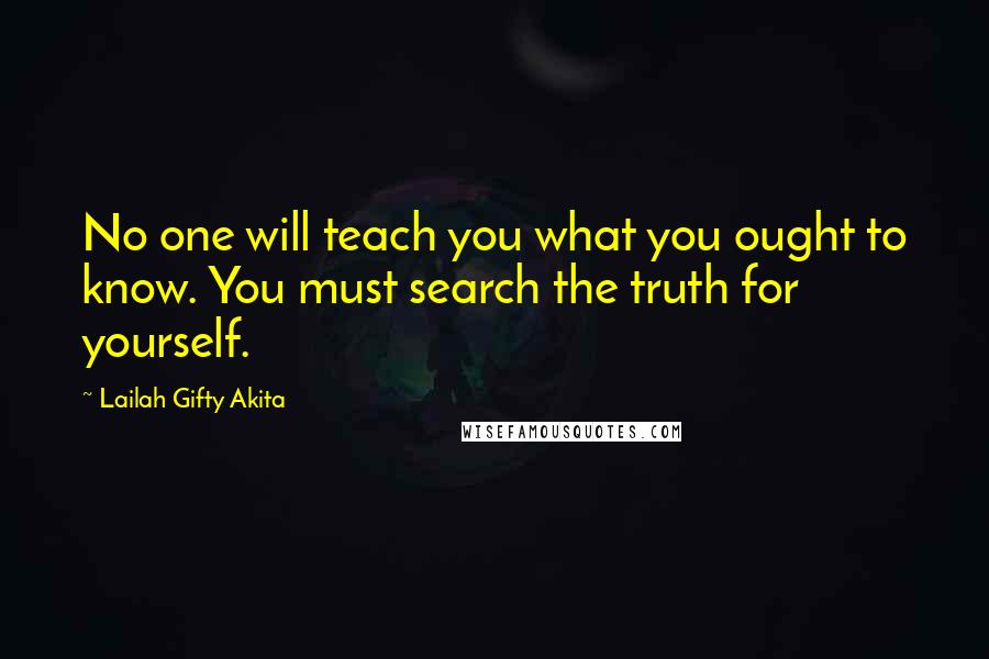 Lailah Gifty Akita Quotes: No one will teach you what you ought to know. You must search the truth for yourself.