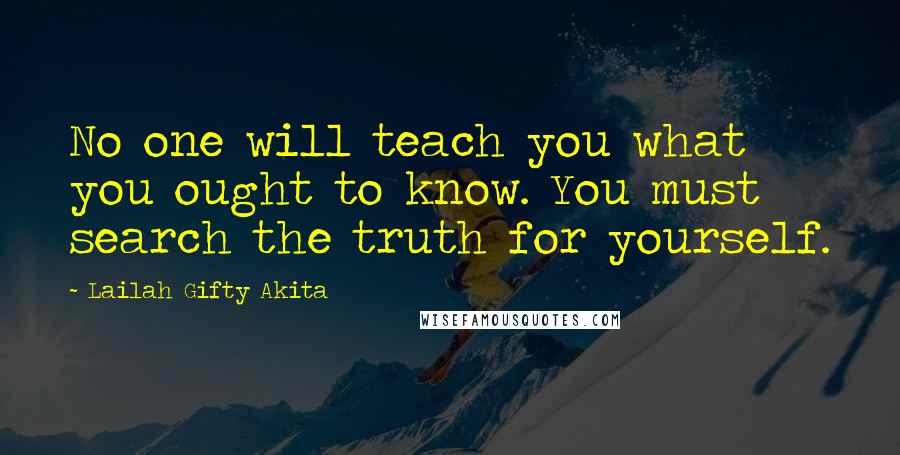 Lailah Gifty Akita Quotes: No one will teach you what you ought to know. You must search the truth for yourself.