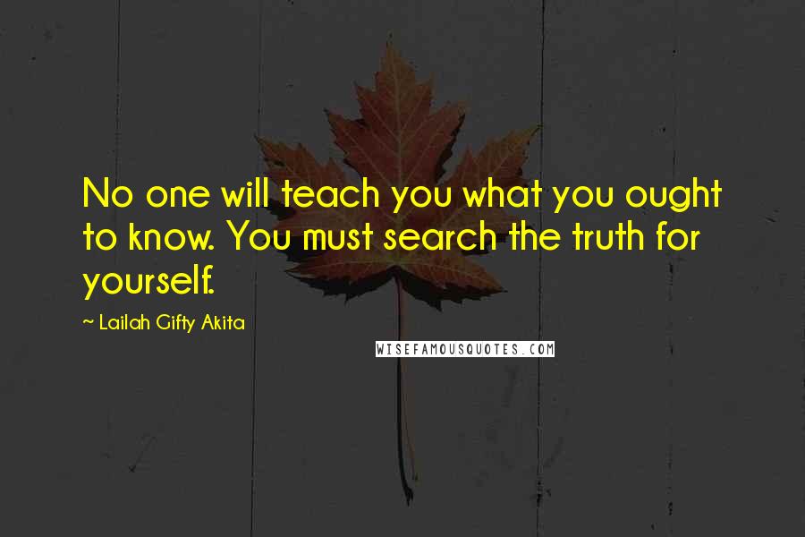 Lailah Gifty Akita Quotes: No one will teach you what you ought to know. You must search the truth for yourself.