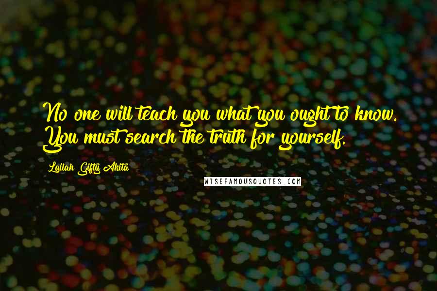 Lailah Gifty Akita Quotes: No one will teach you what you ought to know. You must search the truth for yourself.