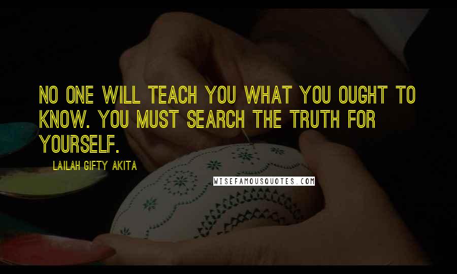 Lailah Gifty Akita Quotes: No one will teach you what you ought to know. You must search the truth for yourself.