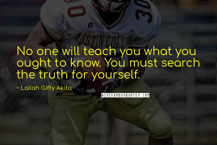 Lailah Gifty Akita Quotes: No one will teach you what you ought to know. You must search the truth for yourself.