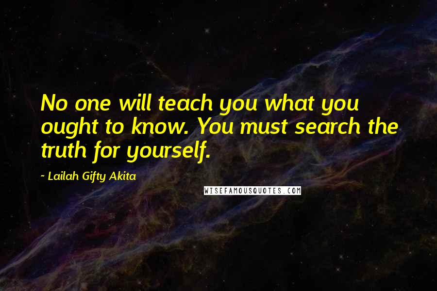 Lailah Gifty Akita Quotes: No one will teach you what you ought to know. You must search the truth for yourself.