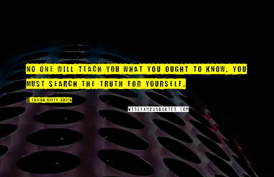 Lailah Gifty Akita Quotes: No one will teach you what you ought to know. You must search the truth for yourself.