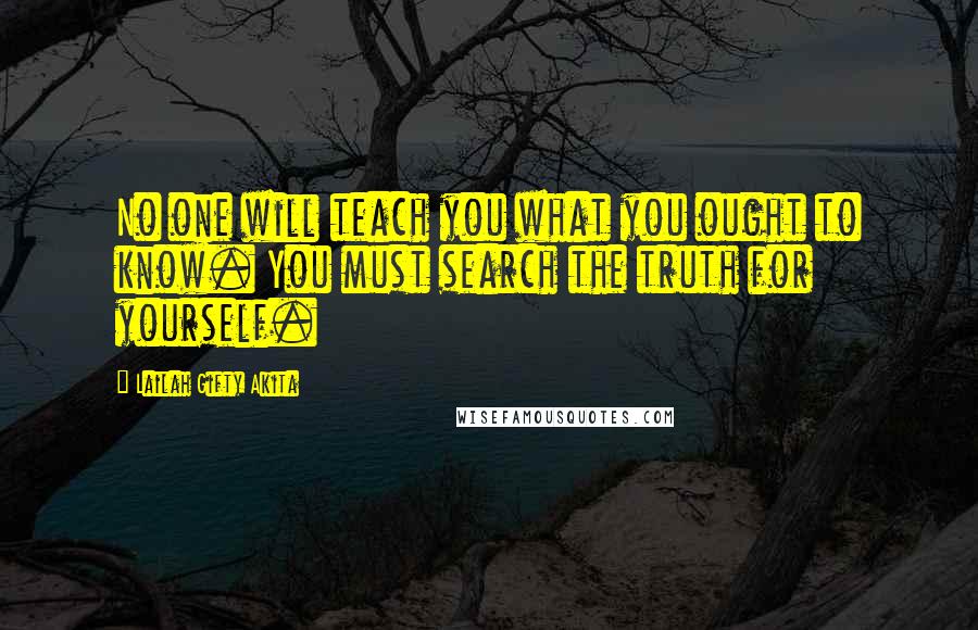 Lailah Gifty Akita Quotes: No one will teach you what you ought to know. You must search the truth for yourself.