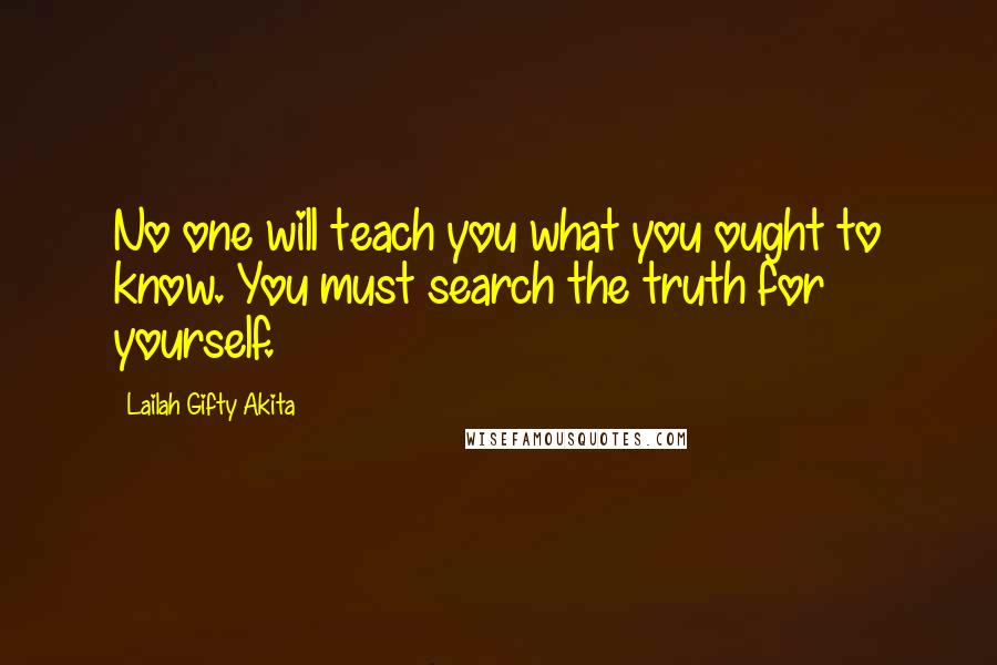 Lailah Gifty Akita Quotes: No one will teach you what you ought to know. You must search the truth for yourself.