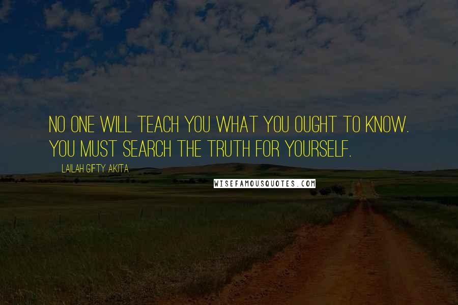 Lailah Gifty Akita Quotes: No one will teach you what you ought to know. You must search the truth for yourself.