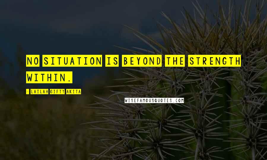 Lailah Gifty Akita Quotes: No situation is beyond the strength within.