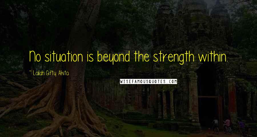 Lailah Gifty Akita Quotes: No situation is beyond the strength within.