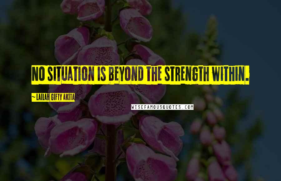 Lailah Gifty Akita Quotes: No situation is beyond the strength within.