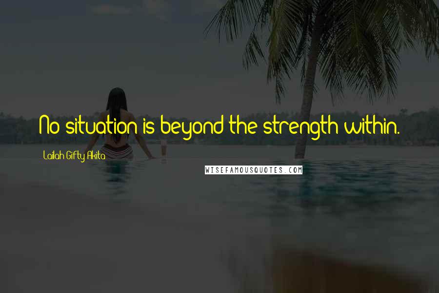 Lailah Gifty Akita Quotes: No situation is beyond the strength within.