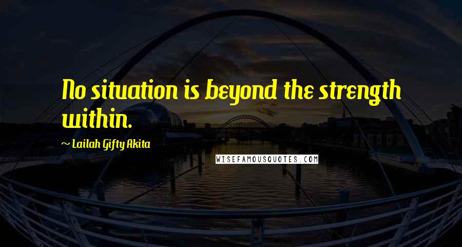 Lailah Gifty Akita Quotes: No situation is beyond the strength within.