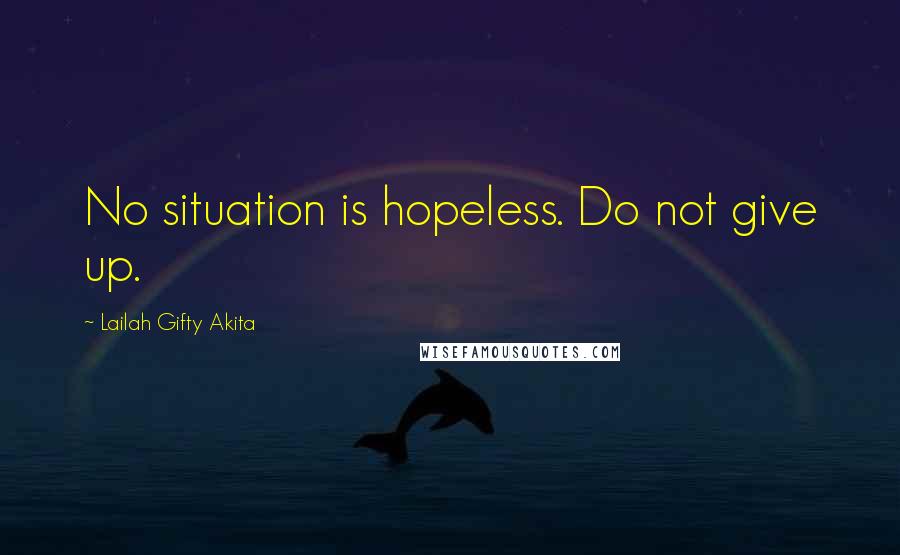 Lailah Gifty Akita Quotes: No situation is hopeless. Do not give up.