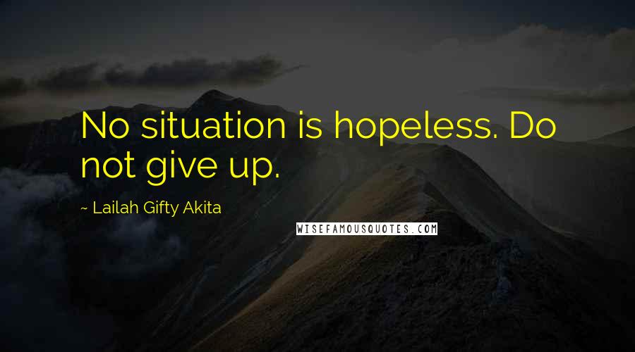 Lailah Gifty Akita Quotes: No situation is hopeless. Do not give up.