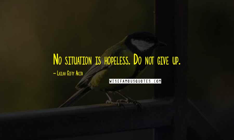 Lailah Gifty Akita Quotes: No situation is hopeless. Do not give up.