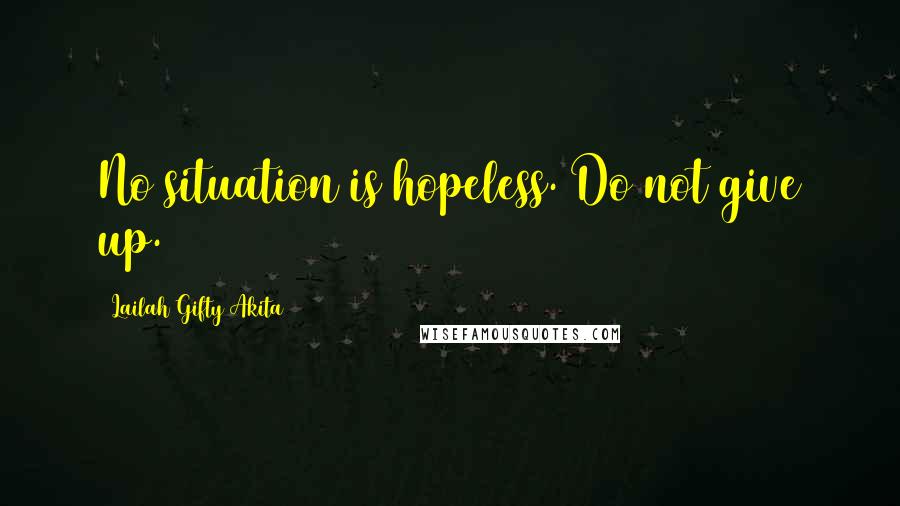 Lailah Gifty Akita Quotes: No situation is hopeless. Do not give up.