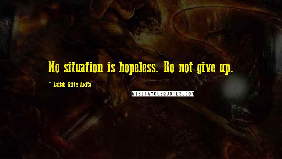 Lailah Gifty Akita Quotes: No situation is hopeless. Do not give up.