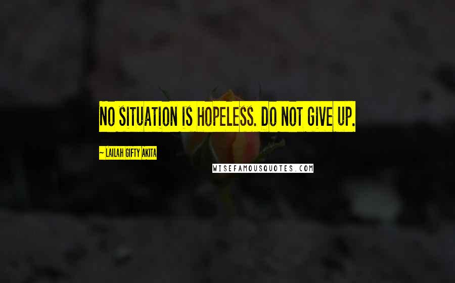 Lailah Gifty Akita Quotes: No situation is hopeless. Do not give up.