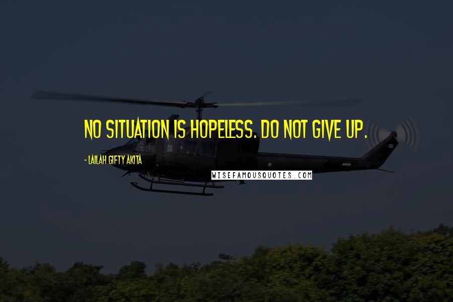 Lailah Gifty Akita Quotes: No situation is hopeless. Do not give up.