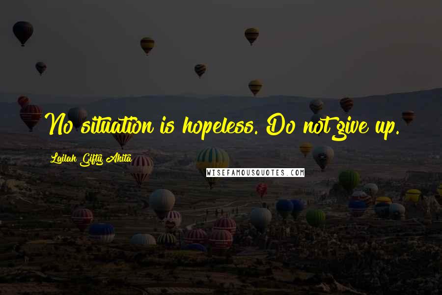 Lailah Gifty Akita Quotes: No situation is hopeless. Do not give up.