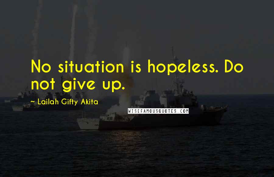 Lailah Gifty Akita Quotes: No situation is hopeless. Do not give up.