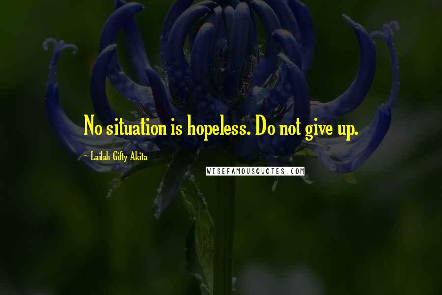 Lailah Gifty Akita Quotes: No situation is hopeless. Do not give up.