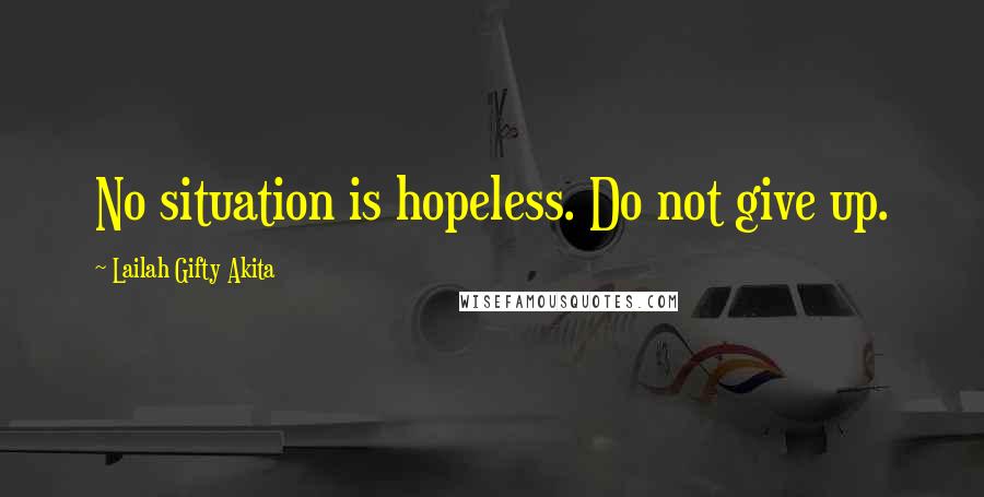 Lailah Gifty Akita Quotes: No situation is hopeless. Do not give up.