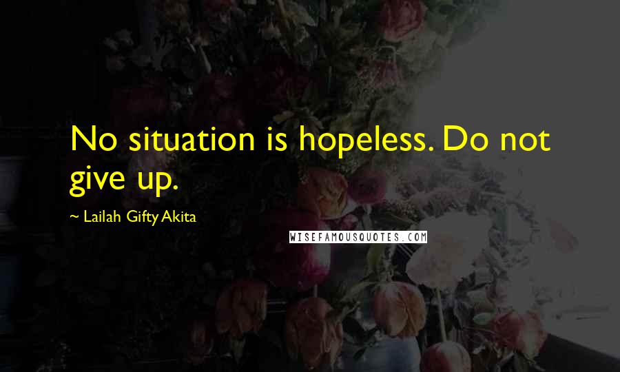 Lailah Gifty Akita Quotes: No situation is hopeless. Do not give up.