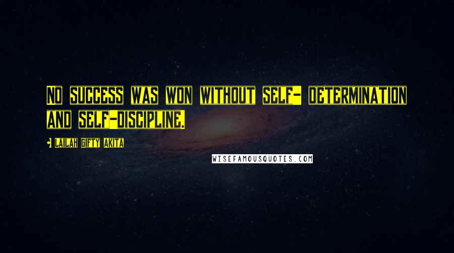 Lailah Gifty Akita Quotes: No success was won without self- determination and self-discipline.