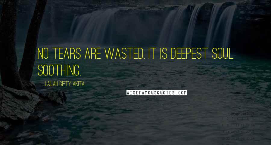 Lailah Gifty Akita Quotes: No tears are wasted. It is deepest soul soothing.