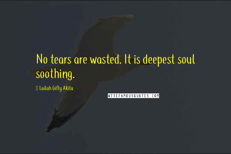 Lailah Gifty Akita Quotes: No tears are wasted. It is deepest soul soothing.