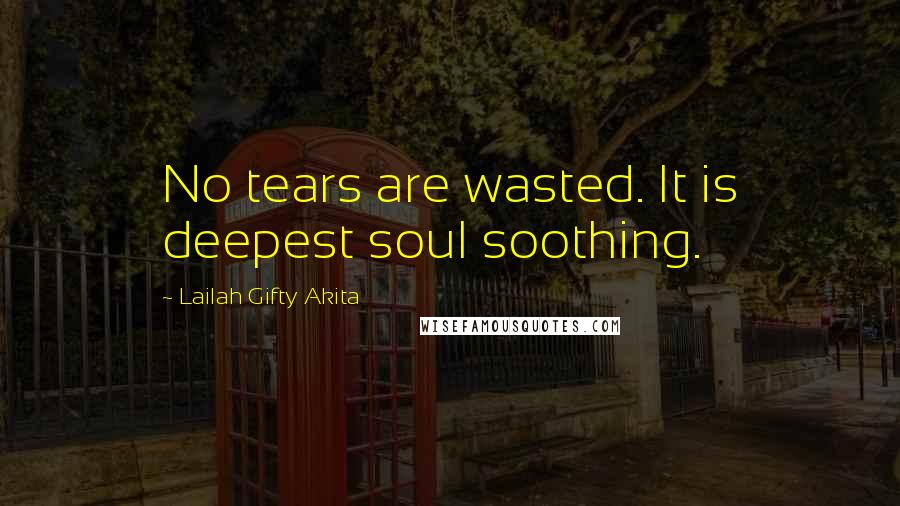 Lailah Gifty Akita Quotes: No tears are wasted. It is deepest soul soothing.