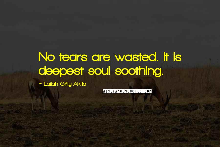 Lailah Gifty Akita Quotes: No tears are wasted. It is deepest soul soothing.