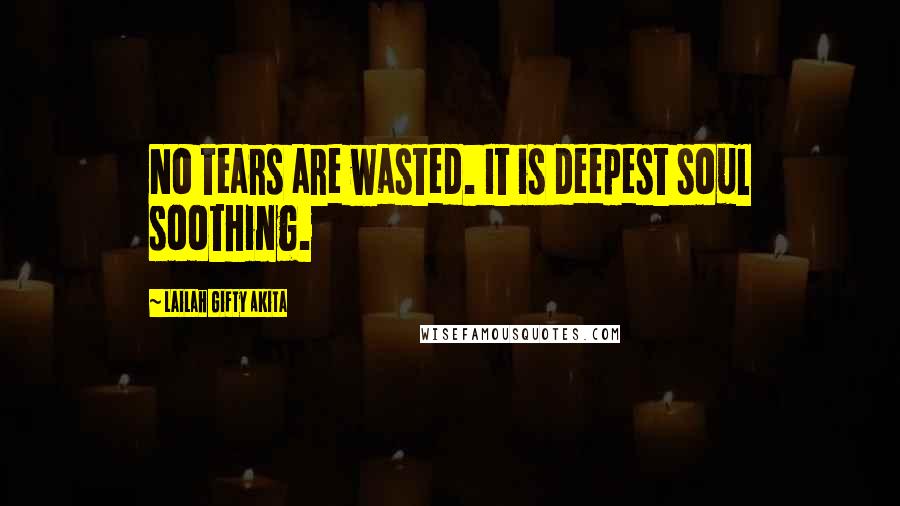 Lailah Gifty Akita Quotes: No tears are wasted. It is deepest soul soothing.