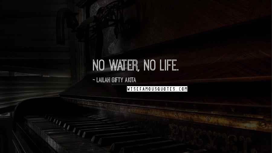 Lailah Gifty Akita Quotes: No water, No life.