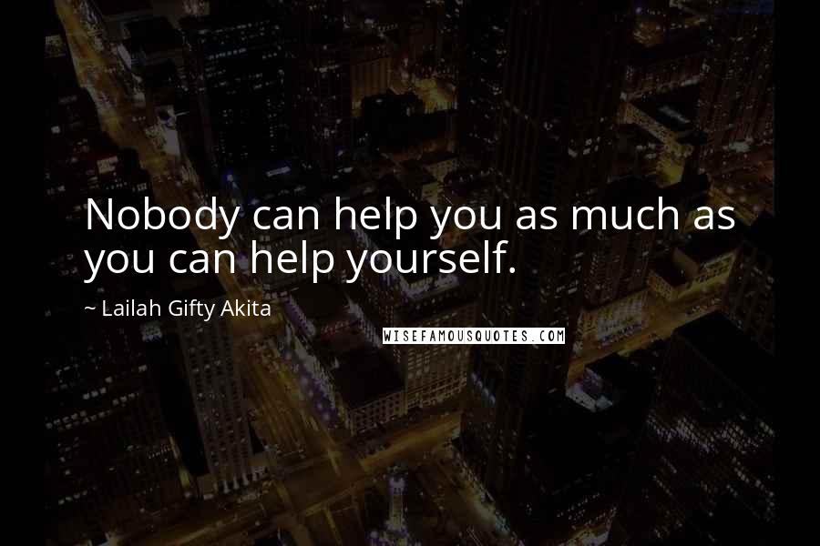 Lailah Gifty Akita Quotes: Nobody can help you as much as you can help yourself.