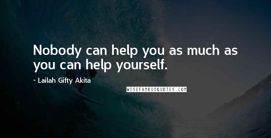 Lailah Gifty Akita Quotes: Nobody can help you as much as you can help yourself.